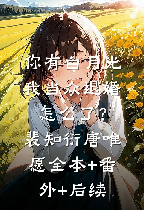 你有白月光，我当众退婚怎么了？裴知衍唐唯愿全本+番外+后续