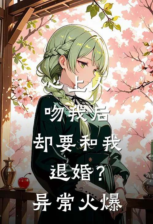心上人吻我后，却要和我退婚？异常火爆