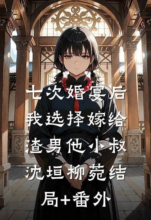 七次婚宴后，我选择嫁给渣男他小叔沈垣柳菀结局+番外