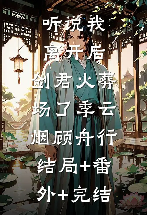 听说我离开后，剑君火葬场了季云烟顾舟行:结局+番外+完结