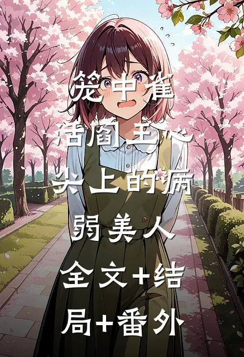 笼中雀：活阎王心尖上的病弱美人:全文+结局+番外