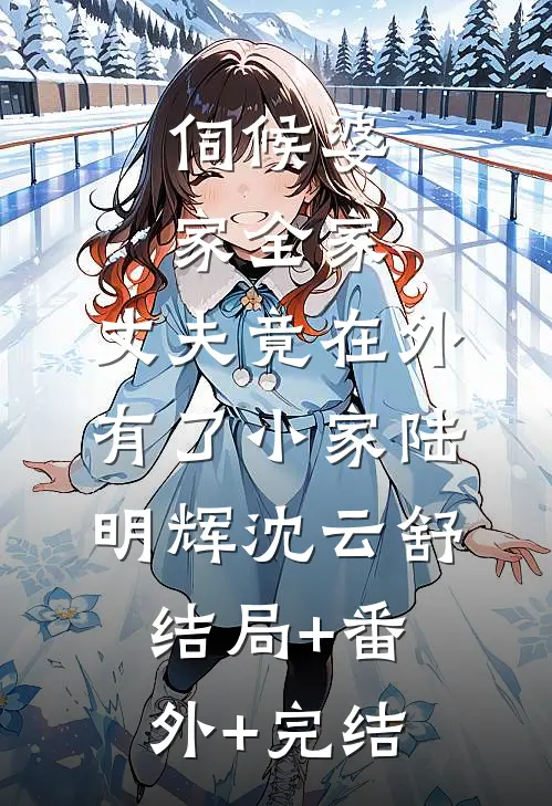 伺候婆家全家，丈夫竟在外有了小家陆明辉沈云舒结局+番外+完结