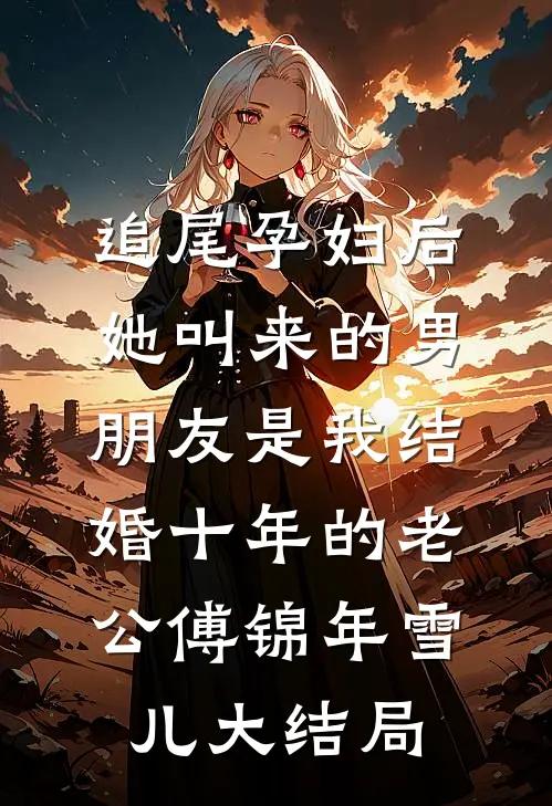 追尾孕妇后，她叫来的男朋友是我结婚十年的老公傅锦年雪儿大结局