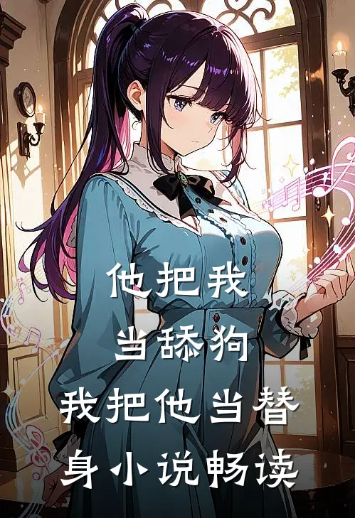 他把我当舔狗，我把他当替身小说畅读