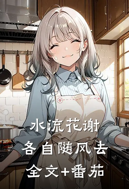 水流花谢，各自随风去全文+番茄