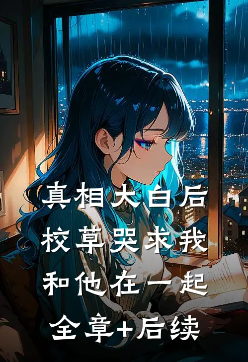 真相大白后，校草哭求我和他在一起:全章+后续