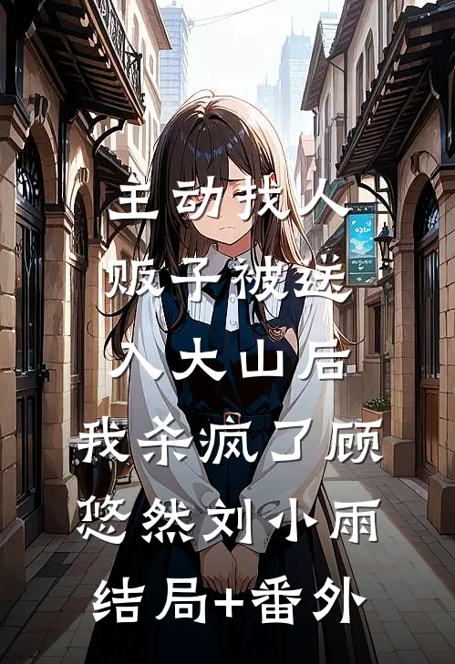 主动找人贩子被送入大山后，我杀疯了顾悠然刘小雨结局+番外