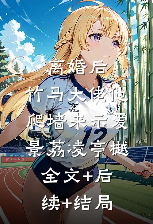 离婚后，竹马大佬他爬墙来示爱景荔凌亭樾:全文+后续+结局