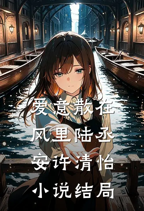爱意散在风里陆丞安许清怡小说结局