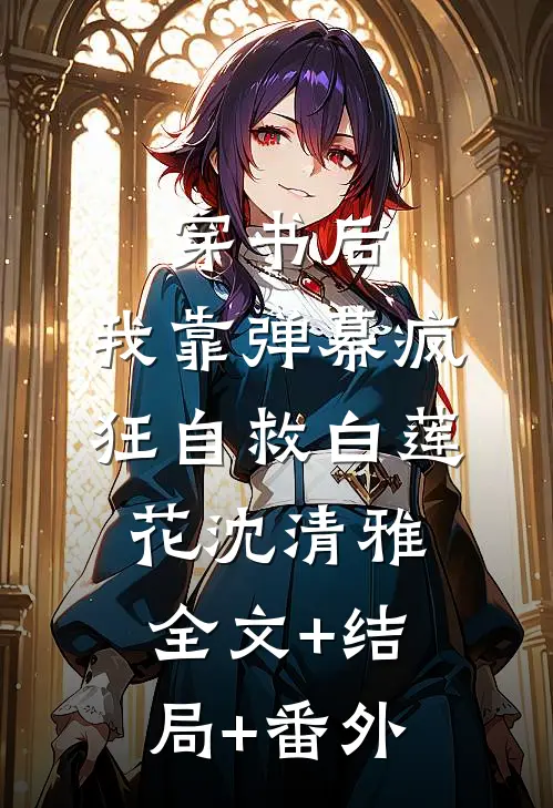 穿书后，我靠弹幕疯狂自救白莲花沈清雅:全文+结局+番外