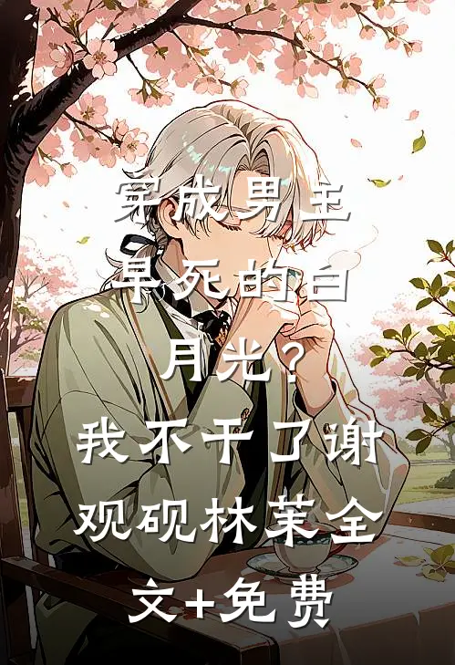 穿成男主早死的白月光？我不干了谢观砚林茉全文+免费