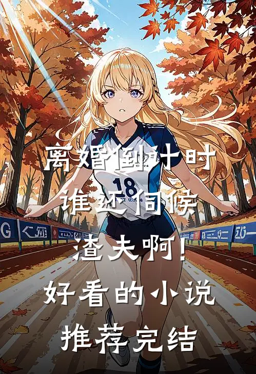 离婚倒计时，谁还伺候渣夫啊!好看的小说推荐完结