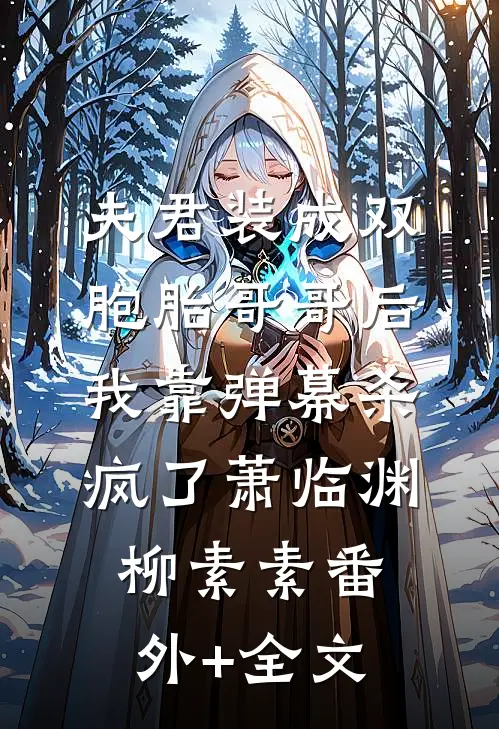 夫君装成双胞胎哥哥后，我靠弹幕杀疯了萧临渊柳素素(番外)+(全文)