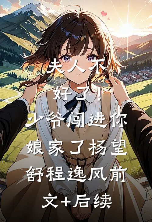 夫人不好了！少爷闯进你娘家了杨望舒程逸风:前文+后续