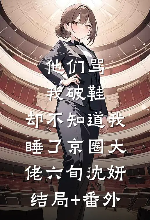 他们骂我破鞋，却不知道我睡了京圈大佬六旬沈妍结局+番外