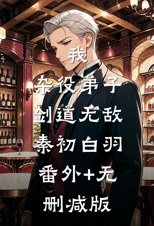 我，杂役弟子，剑道无敌秦初白羽:番外+无删减版