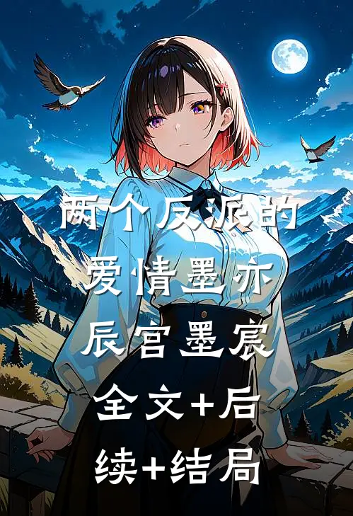 两个反派的爱情墨亦辰宫墨宸:全文+后续+结局