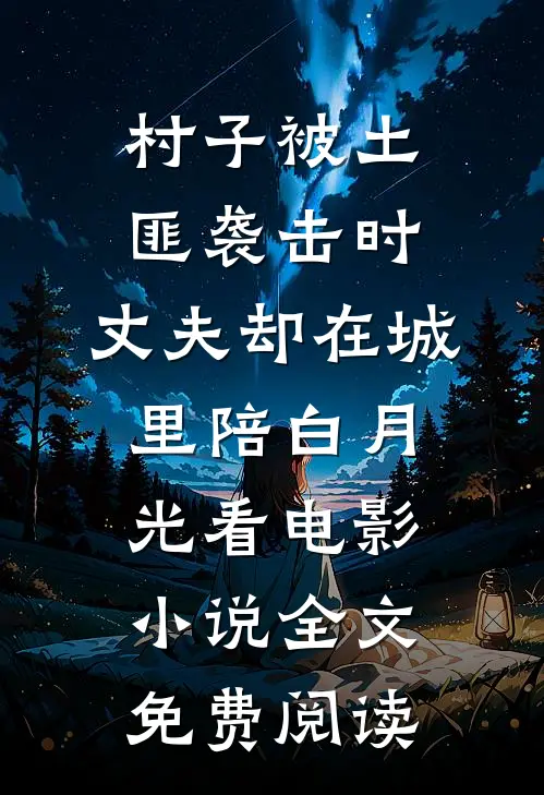 村子被土匪袭击时，丈夫却在城里陪白月光看电影小说全文免费阅读