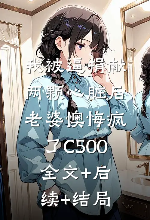 我被逼捐献两颗心脏后，老婆懊悔疯了C500:全文+后续+结局