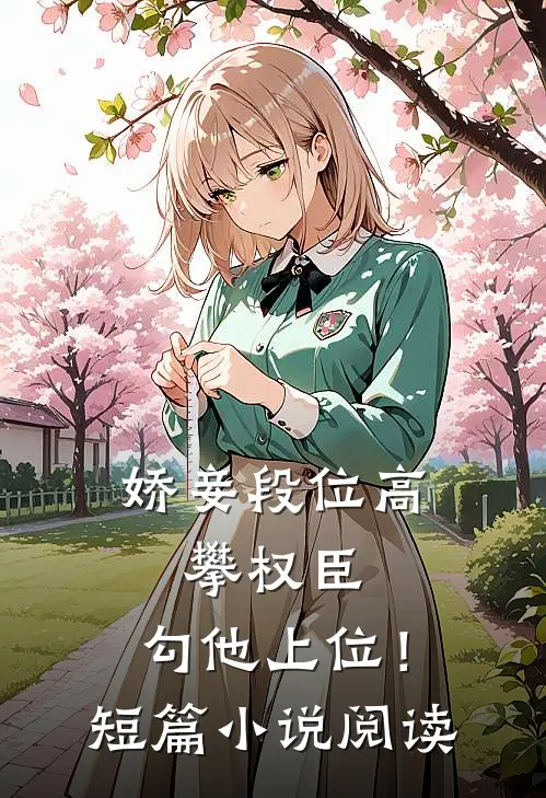娇妾段位高，攀权臣，勾他上位！短篇小说阅读