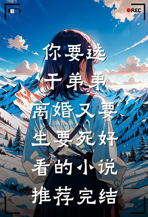 你要选干弟弟，离婚又要生要死好看的小说推荐完结