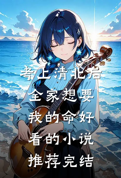 考上清北后，全家想要我的命好看的小说推荐完结
