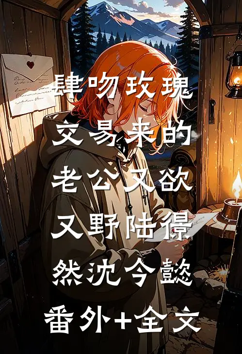 肆吻玫瑰：交易来的老公又欲又野陆憬然沈今懿:(番外)+(全文)