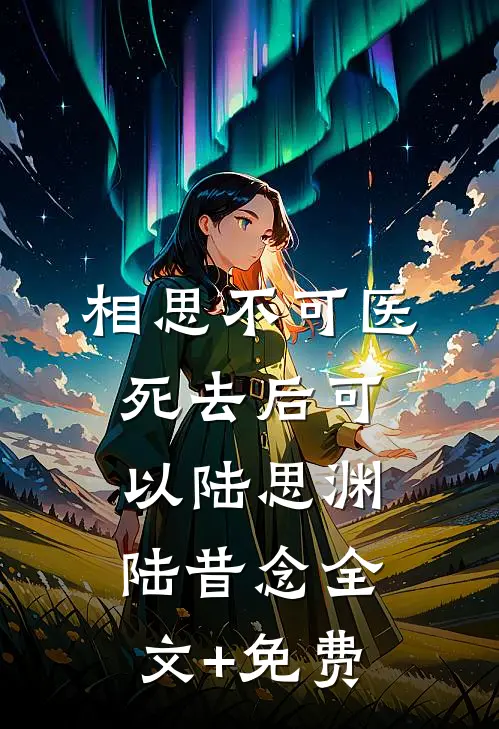相思不可医，死去后可以陆思渊陆昔念全文+免费