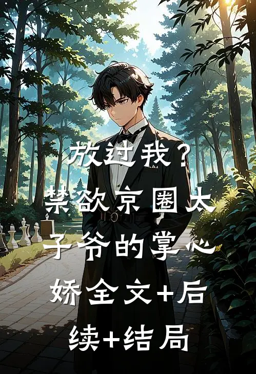 放过我？禁欲京圈太子爷的掌心娇全文+后续+结局