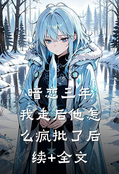 暗恋三年，我走后他怎么疯批了后续+全文