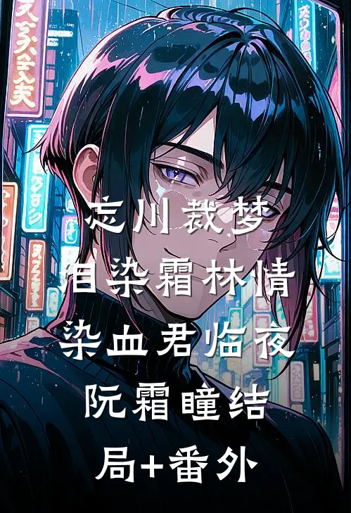 忘川裁梦，泪染霜林情染血君临夜阮霜瞳结局+番外