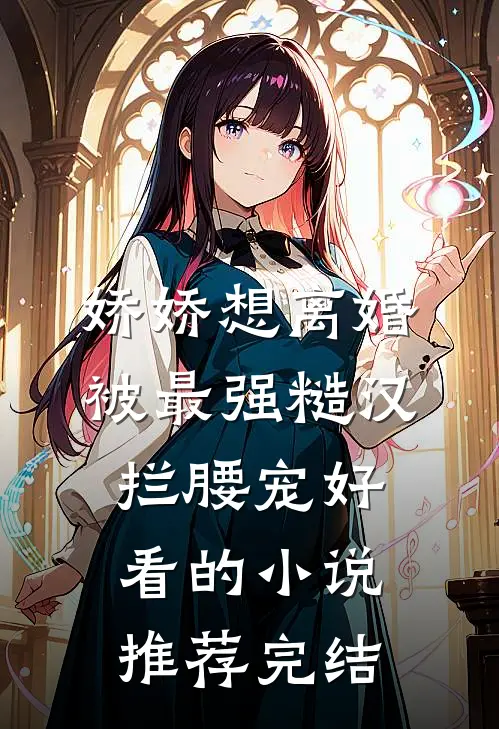 娇娇想离婚，被最强糙汉拦腰宠好看的小说推荐完结