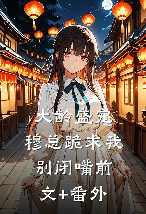 大龄盛宠，穆总跪求我别闭嘴前文+番外