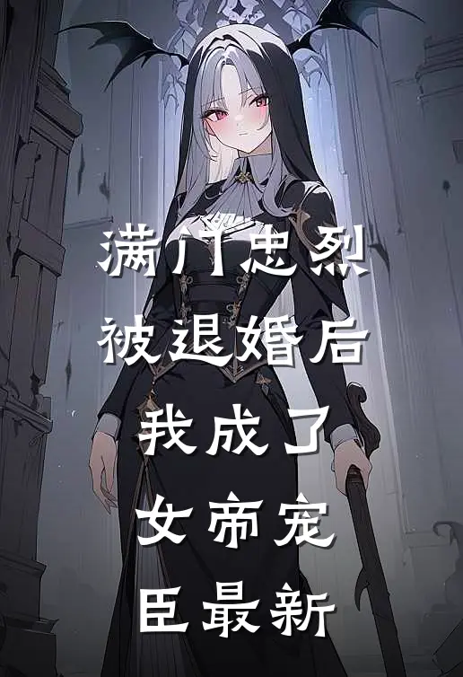 满门忠烈，被退婚后我成了女帝宠臣最新