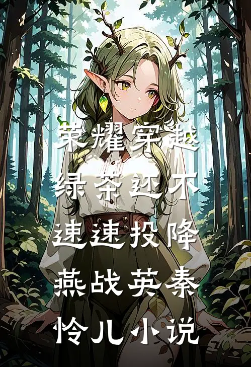 荣耀穿越，绿茶还不速速投降燕战英秦怜儿小说