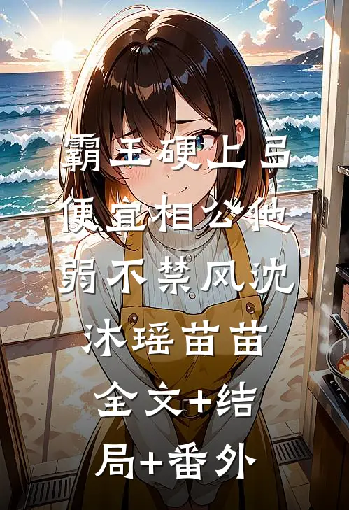 霸王硬上弓，便宜相公他弱不禁风沈沐瑶苗苗:全文+结局+番外