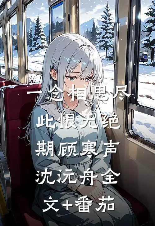 一念相思尽，此恨无绝期顾寒声沈沅舟全文+番茄