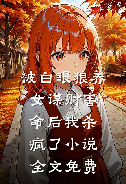 被白眼狼养女谋财害命后我杀疯了小说全文免费