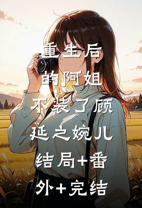 重生后的阿姐，不装了顾延之婉儿:结局+番外+完结