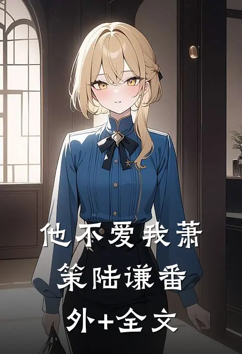 他不爱我萧策陆谦(番外)+(全文)