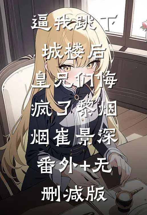 逼我跳下城楼后，皇兄们悔疯了黎烟烟崔景深:番外+无删减版