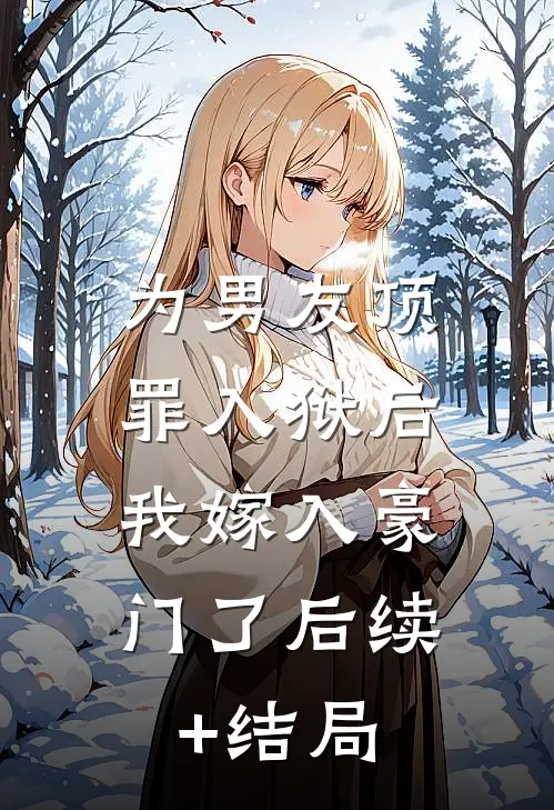 为男友顶罪入狱后，我嫁入豪门了后续+结局