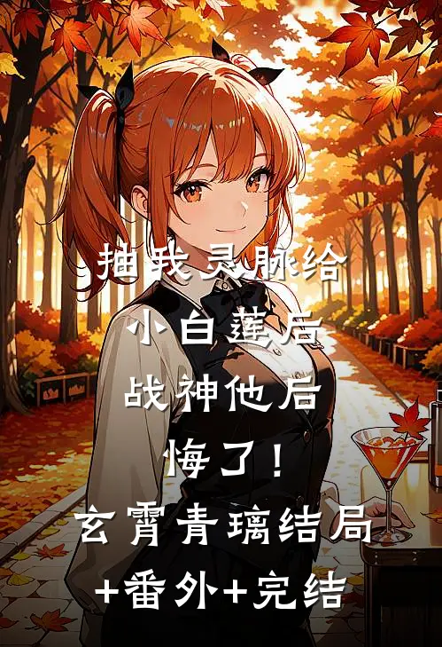 抽我灵脉给小白莲后，战神他后悔了！玄霄青璃:结局+番外+完结