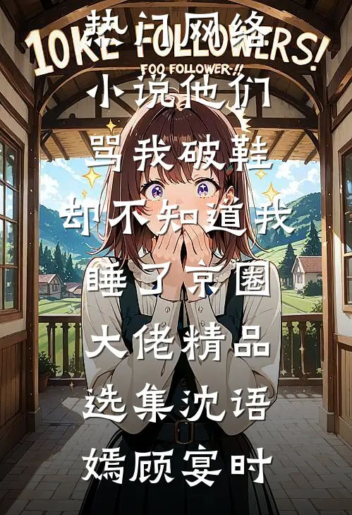 他们骂我破鞋,却不知道我睡了京圈大佬精品选集
