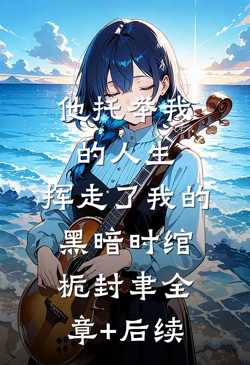 他托举我的人生，挥走了我的黑暗时绾栀封聿全章+后续