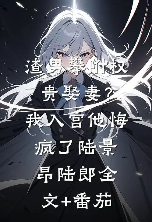 渣男攀附权贵娶妻？我入宫他悔疯了陆景昂陆郎全文+番茄
