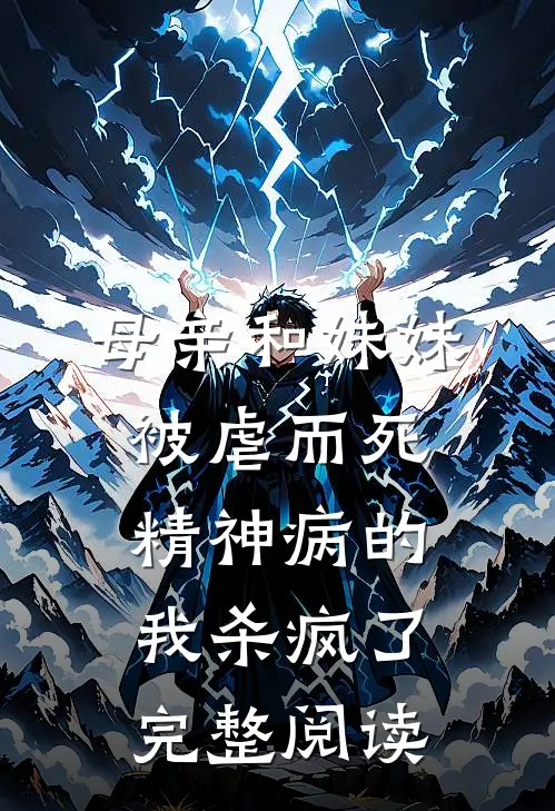母亲和妹妹被虐而死，精神病的我杀疯了完整阅读