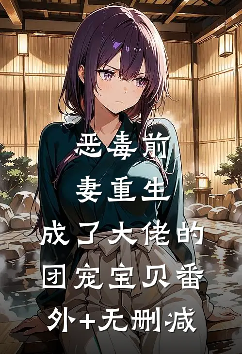 恶毒前妻重生，成了大佬的团宠宝贝番外+无删减