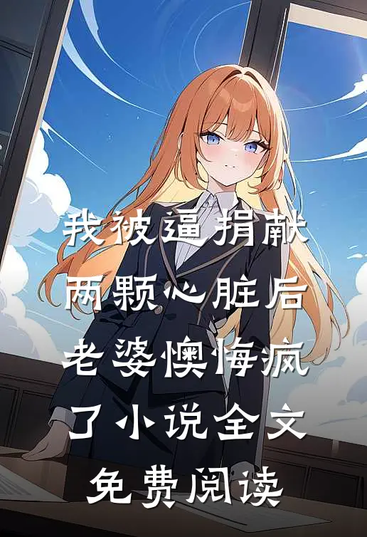 我被逼捐献两颗心脏后，老婆懊悔疯了小说全文免费阅读