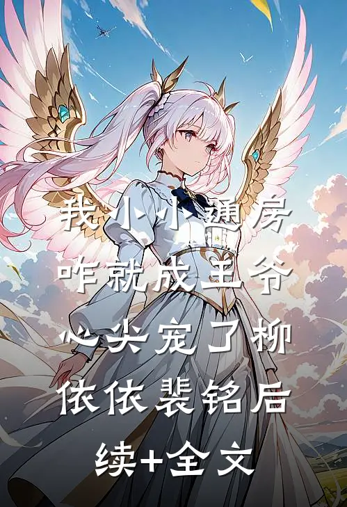 我小小通房，咋就成王爷心尖宠了柳依依裴铭后续+全文